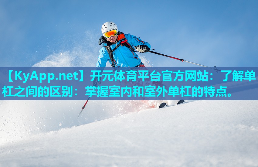 了解单杠之间的区别：掌握室内和室外单杠的特点。