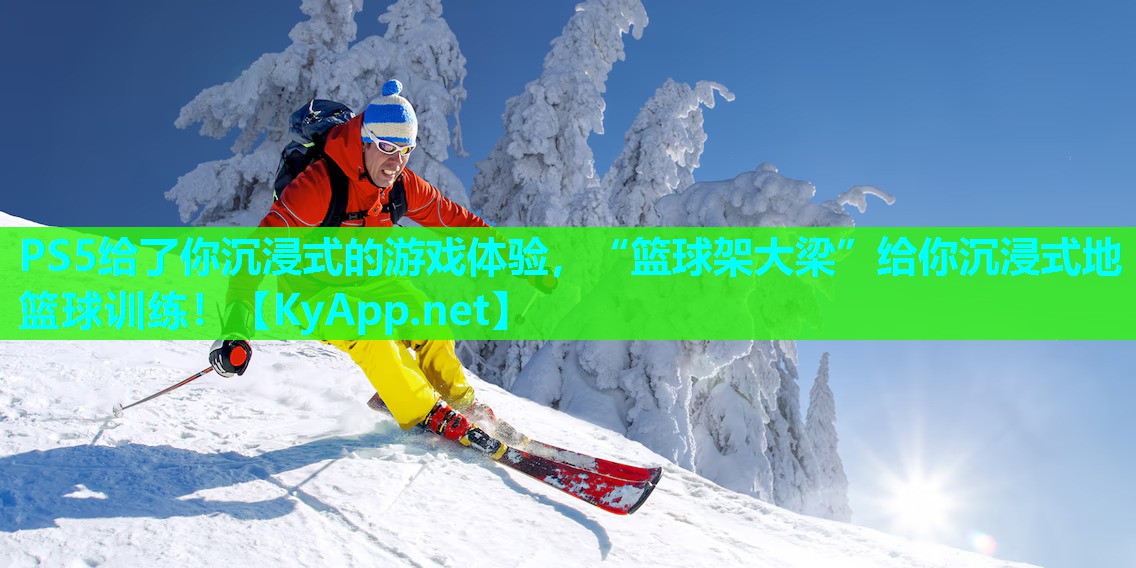 PS5给了你沉浸式的游戏体验，“篮球架大梁”给你沉浸式地篮球训练！