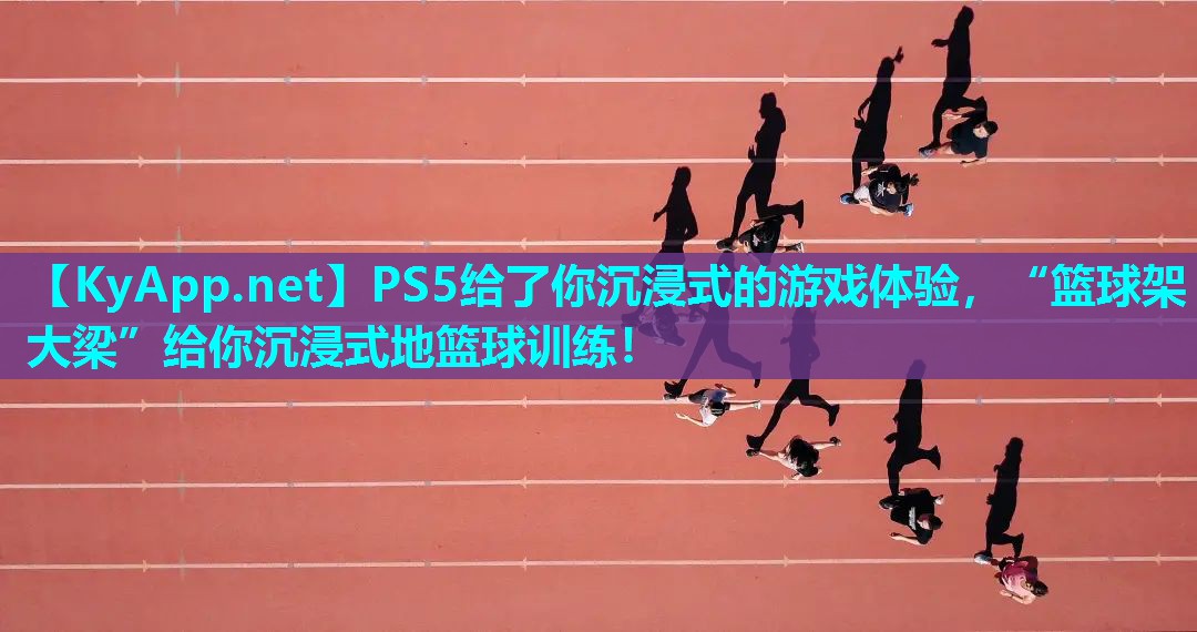 PS5给了你沉浸式的游戏体验，“篮球架大梁”给你沉浸式地篮球训练！