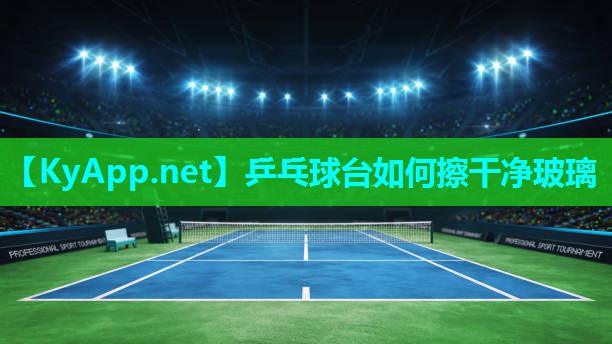 乒乓球台如何擦干净玻璃