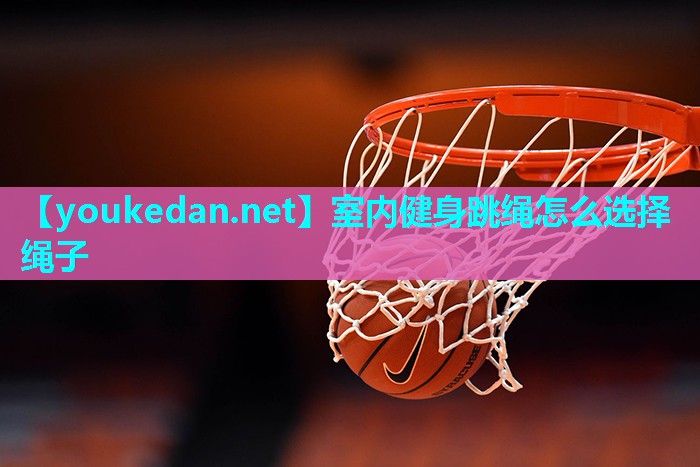 室内健身跳绳怎么选择绳子