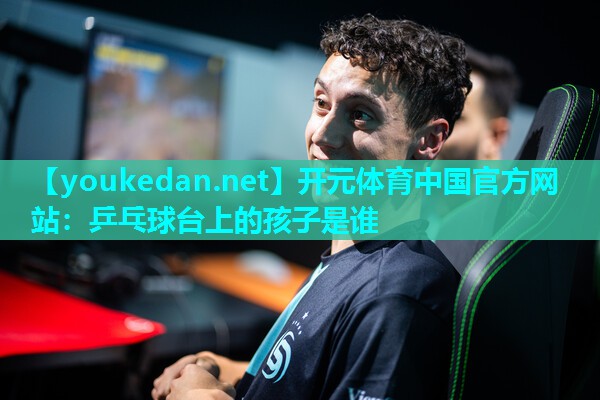 乒乓球台上的孩子是谁