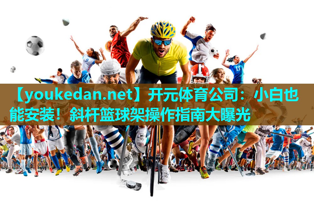 小白也能安装！斜杆篮球架操作指南大曝光