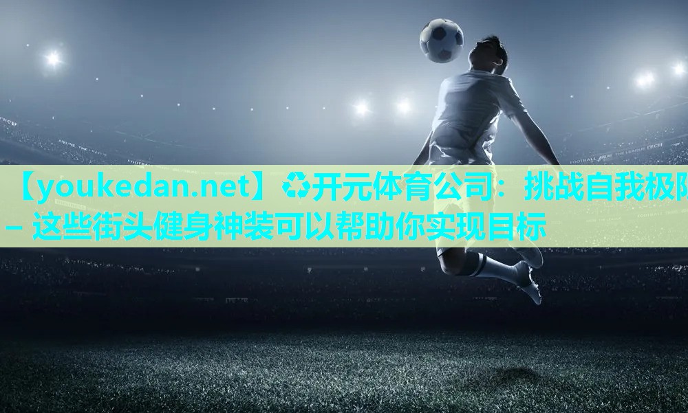 挑战自我极限 – 这些街头健身神装可以帮助你实现目标