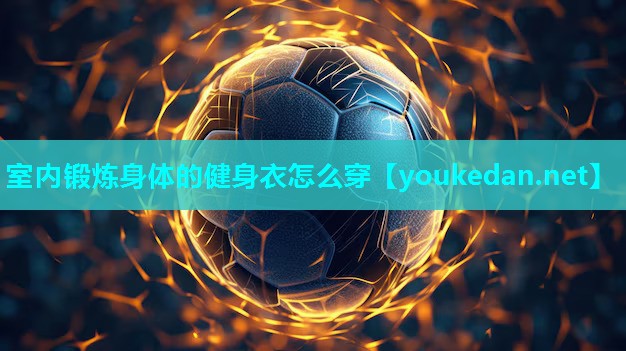 室内锻炼身体的健身衣怎么穿