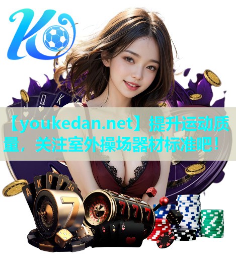 提升运动质量，关注室外操场器材标准吧！