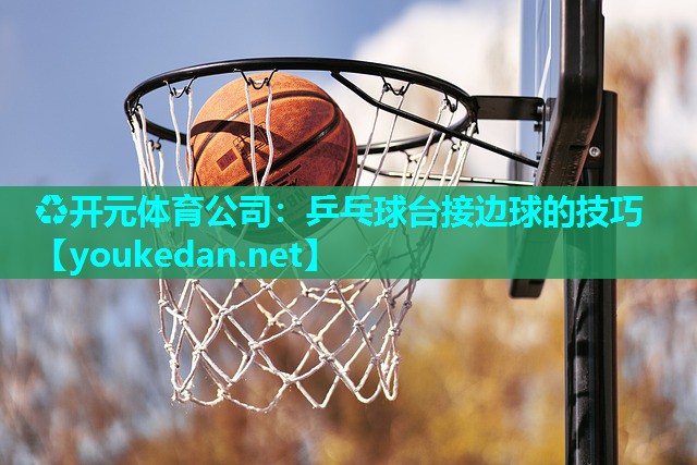 乒乓球台接边球的技巧