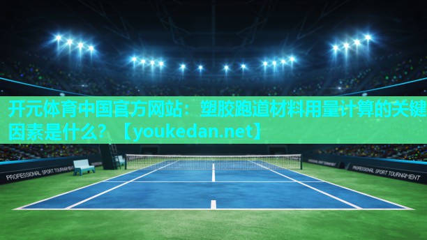 塑胶跑道材料用量计算的关键因素是什么？