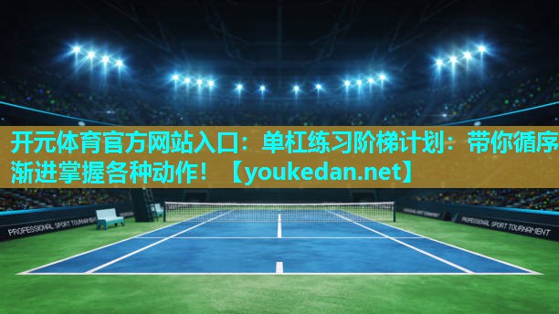 单杠练习阶梯计划：带你循序渐进掌握各种动作！