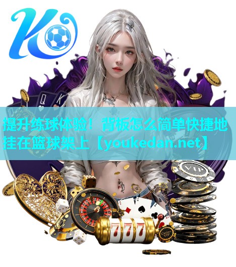 提升练球体验！背板怎么简单快捷地挂在篮球架上