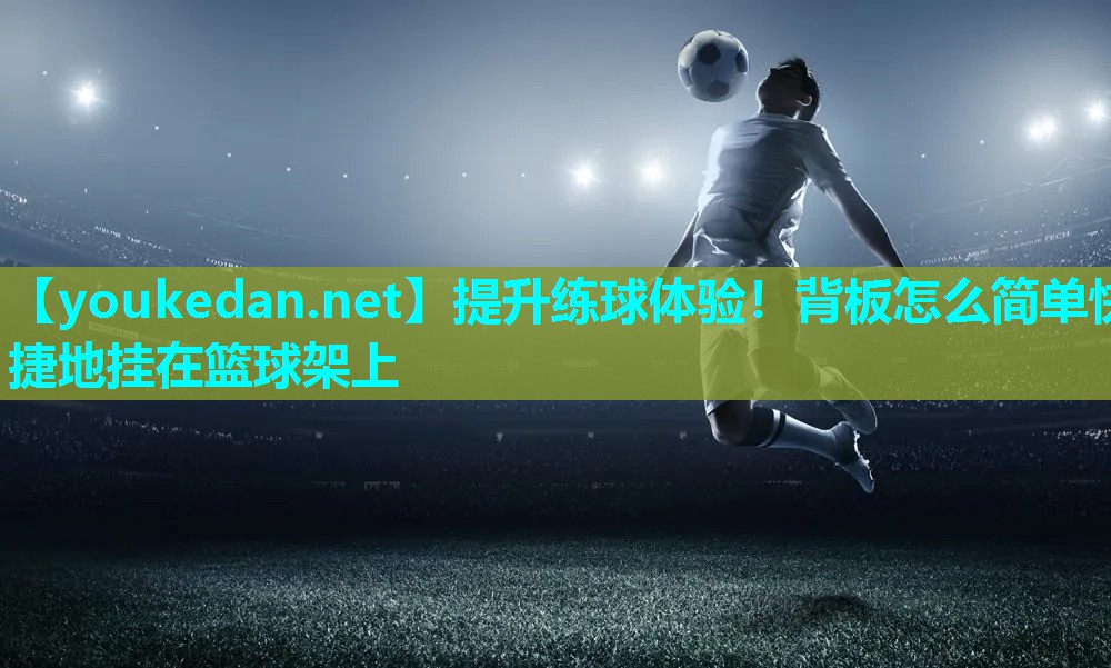 提升练球体验！背板怎么简单快捷地挂在篮球架上