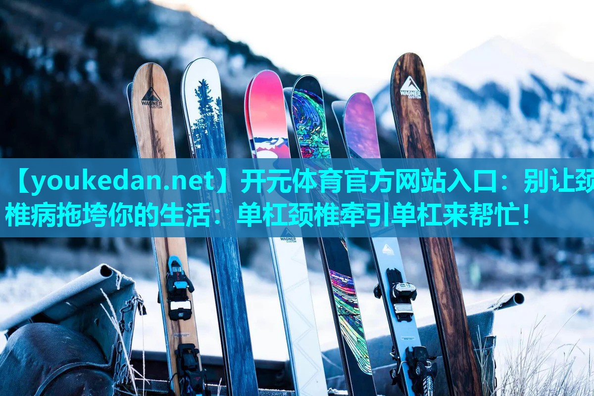 别让颈椎病拖垮你的生活：单杠颈椎牵引单杠来帮忙！