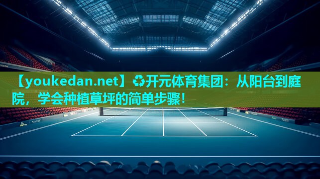 从阳台到庭院，学会种植草坪的简单步骤！