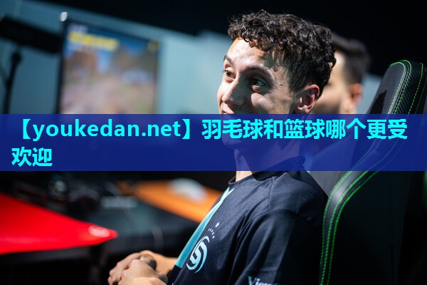 羽毛球和篮球哪个更受欢迎