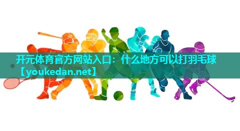 什么地方可以打羽毛球