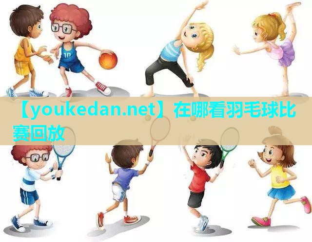 在哪看羽毛球比赛回放