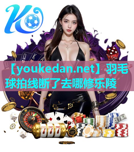 羽毛球拍线断了去哪修乐陵