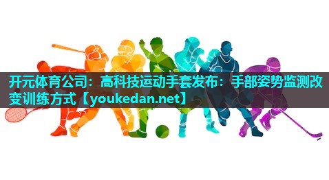 高科技运动手套发布：手部姿势监测改变训练方式