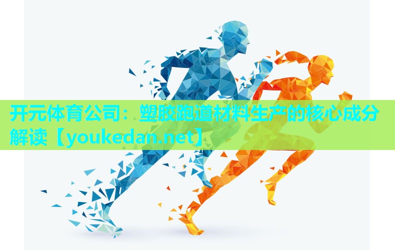 塑胶跑道材料生产的核心成分解读