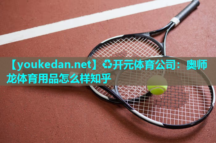 奥师龙体育用品怎么样知乎