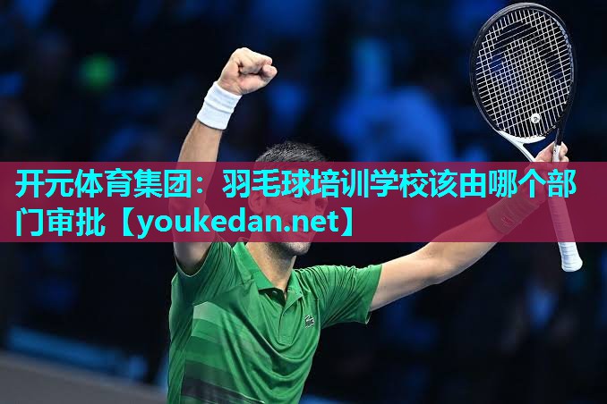羽毛球培训学校该由哪个部门审批