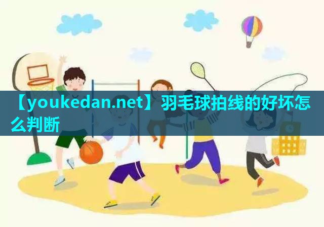 羽毛球拍线的好坏怎么判断